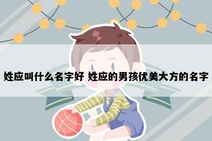 姓应叫什么名字好 姓应的男孩优美大方的名字