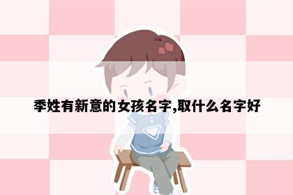 季姓有新意的女孩名字,取什么名字好