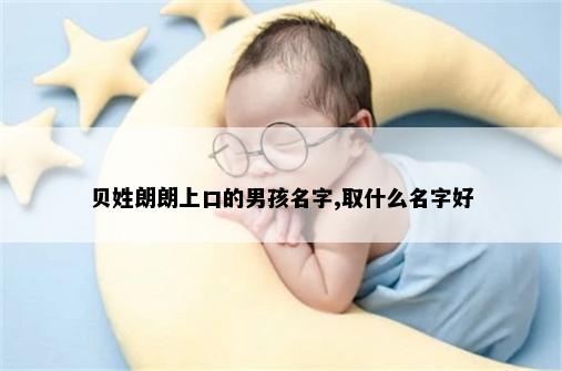 贝姓朗朗上口的男孩名字,取什么名字好